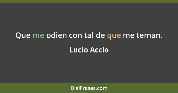 Que me odien con tal de que me teman.... - Lucio Accio