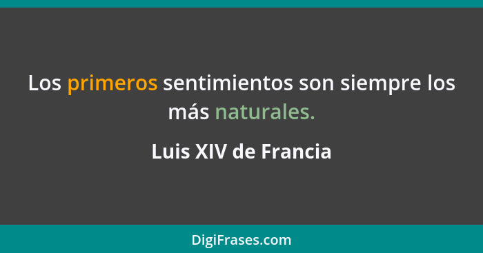 Los primeros sentimientos son siempre los más naturales.... - Luis XIV de Francia