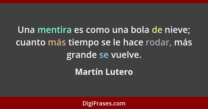 Una mentira es como una bola de nieve; cuanto más tiempo se le hace rodar, más grande se vuelve.... - Martín Lutero