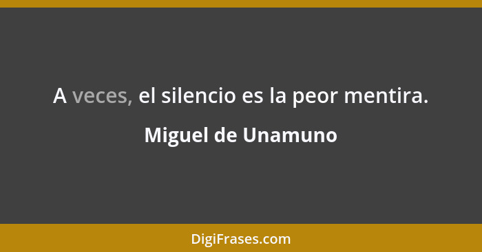 A veces, el silencio es la peor mentira.... - Miguel de Unamuno