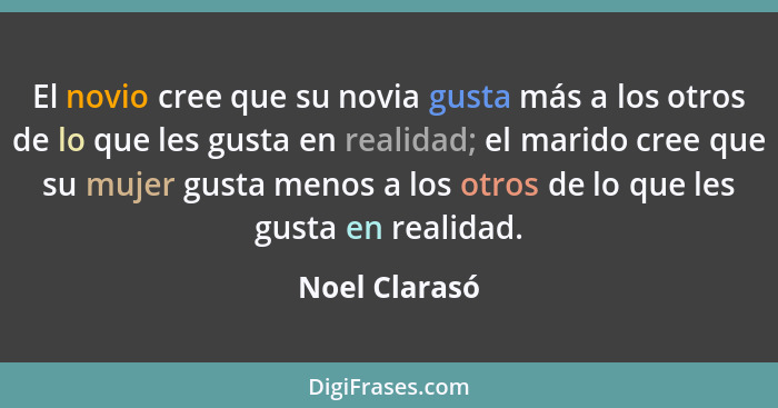 El novio cree que su novia gusta más a los otros de lo que les gusta en realidad; el marido cree que su mujer gusta menos a los otros d... - Noel Clarasó