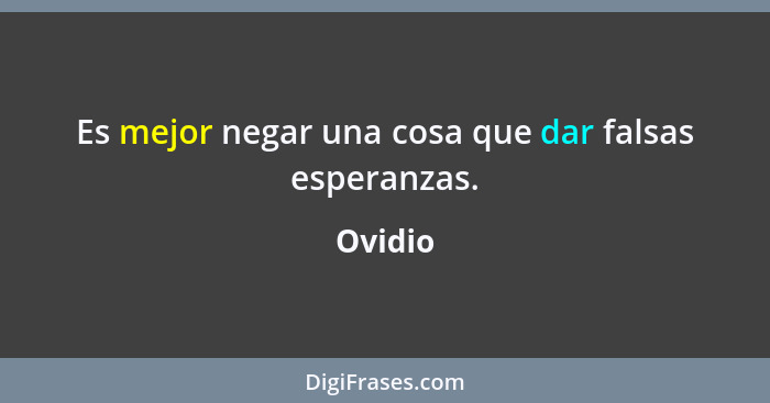 Es mejor negar una cosa que dar falsas esperanzas.... - Ovidio