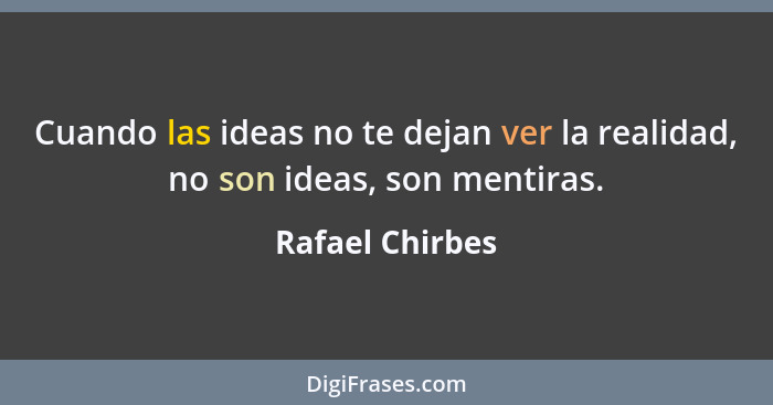 Cuando las ideas no te dejan ver la realidad, no son ideas, son mentiras.... - Rafael Chirbes