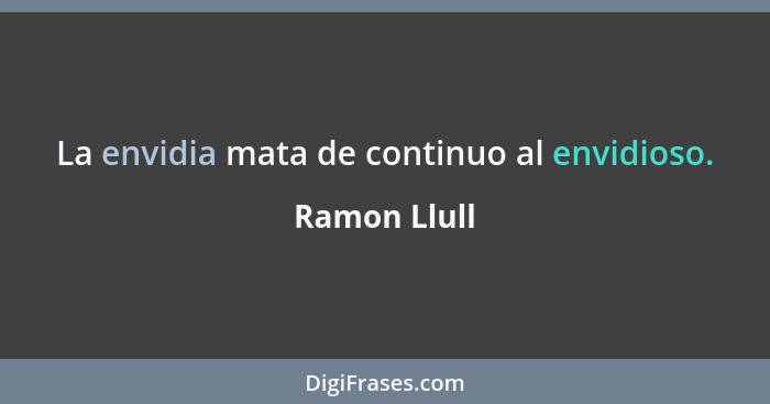 La envidia mata de continuo al envidioso.... - Ramon Llull