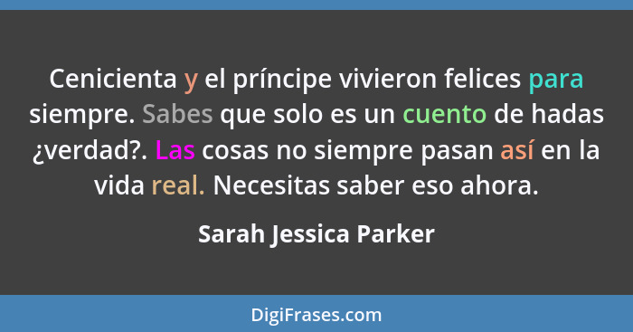 Cenicienta y el príncipe vivieron felices para siempre. Sabes que solo es un cuento de hadas ¿verdad?. Las cosas no siempre pas... - Sarah Jessica Parker