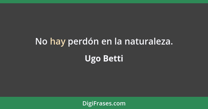No hay perdón en la naturaleza.... - Ugo Betti