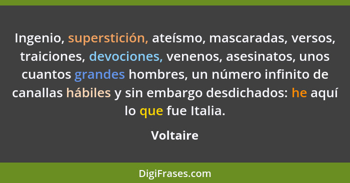 Ingenio, superstición, ateísmo, mascaradas, versos, traiciones, devociones, venenos, asesinatos, unos cuantos grandes hombres, un número in... - Voltaire