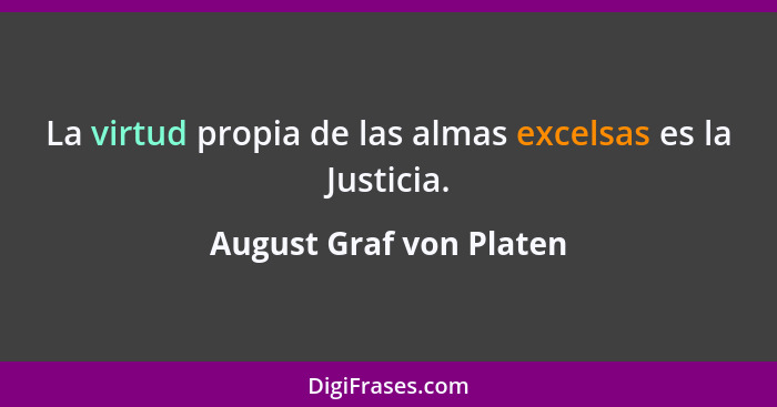 La virtud propia de las almas excelsas es la Justicia.... - August Graf von Platen