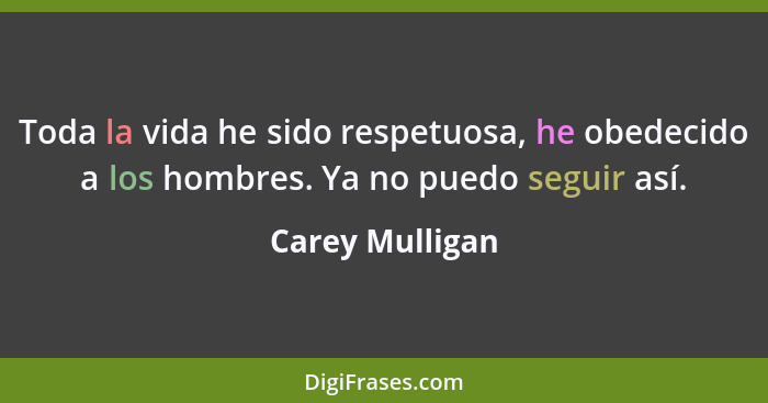 Toda la vida he sido respetuosa, he obedecido a los hombres. Ya no puedo seguir así.... - Carey Mulligan