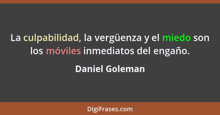 La culpabilidad, la vergüenza y el miedo son los móviles inmediatos del engaño.... - Daniel Goleman