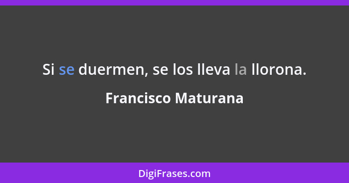 Si se duermen, se los lleva la llorona.... - Francisco Maturana