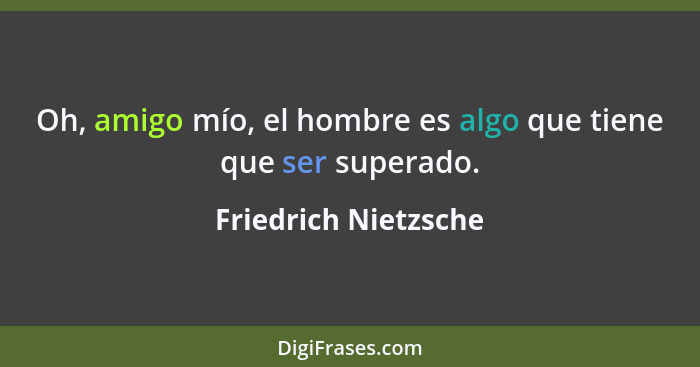 Oh, amigo mío, el hombre es algo que tiene que ser superado.... - Friedrich Nietzsche