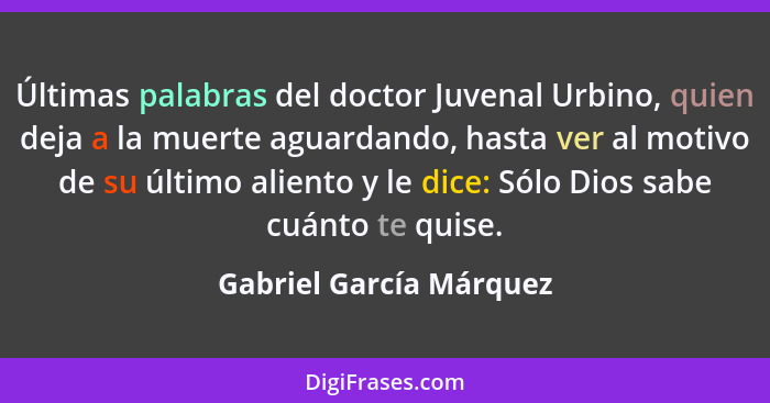 Últimas palabras del doctor Juvenal Urbino, quien deja a la muerte aguardando, hasta ver al motivo de su último aliento y le... - Gabriel García Márquez
