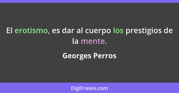 El erotismo, es dar al cuerpo los prestigios de la mente.... - Georges Perros