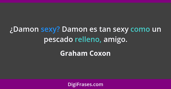 ¿Damon sexy? Damon es tan sexy como un pescado relleno, amigo.... - Graham Coxon