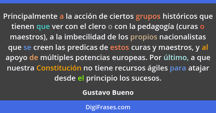 Principalmente a la acción de ciertos grupos históricos que tienen que ver con el clero o con la pedagogía (curas o maestros), a la im... - Gustavo Bueno