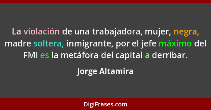 La violación de una trabajadora, mujer, negra, madre soltera, inmigrante, por el jefe máximo del FMI es la metáfora del capital a der... - Jorge Altamira