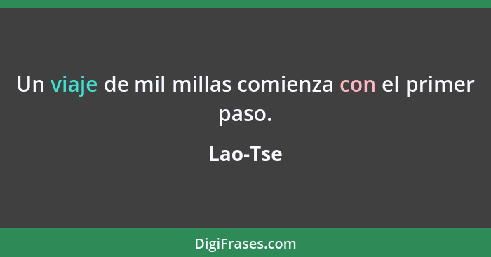 Un viaje de mil millas comienza con el primer paso.... - Lao-Tse