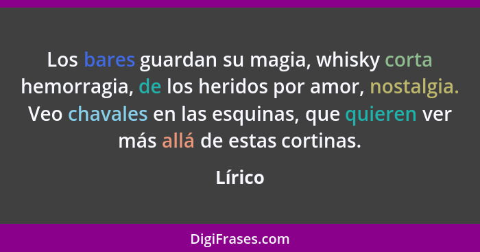 Los bares guardan su magia, whisky corta hemorragia, de los heridos por amor, nostalgia. Veo chavales en las esquinas, que quieren ver más al... - Lírico