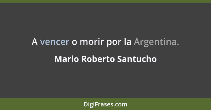 A vencer o morir por la Argentina.... - Mario Roberto Santucho