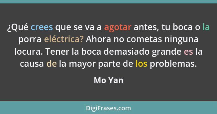 ¿Qué crees que se va a agotar antes, tu boca o la porra eléctrica? Ahora no cometas ninguna locura. Tener la boca demasiado grande es la caus... - Mo Yan