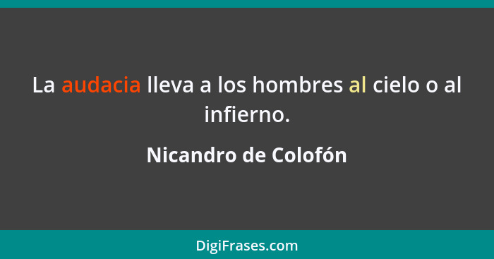 La audacia lleva a los hombres al cielo o al infierno.... - Nicandro de Colofón