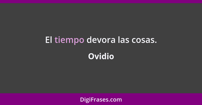 El tiempo devora las cosas.... - Ovidio