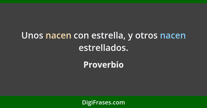 Unos nacen con estrella, y otros nacen estrellados.... - Proverbio