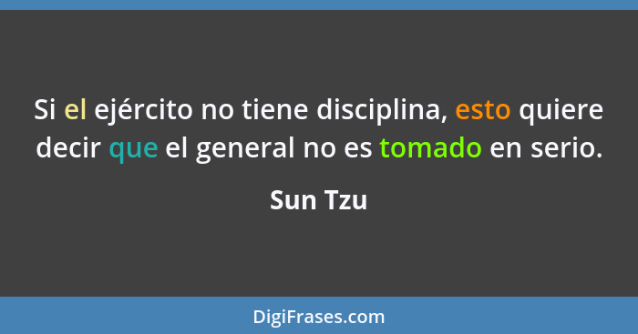 Si el ejército no tiene disciplina, esto quiere decir que el general no es tomado en serio.... - Sun Tzu