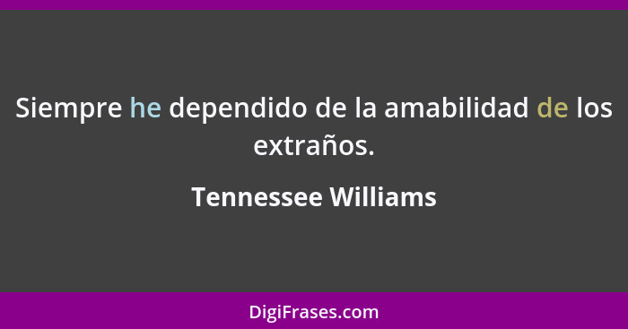 Siempre he dependido de la amabilidad de los extraños.... - Tennessee Williams