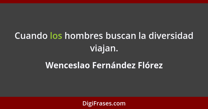 Cuando los hombres buscan la diversidad viajan.... - Wenceslao Fernández Flórez