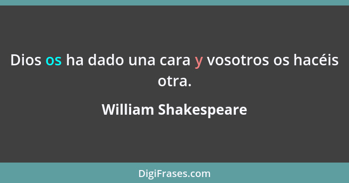 Dios os ha dado una cara y vosotros os hacéis otra.... - William Shakespeare