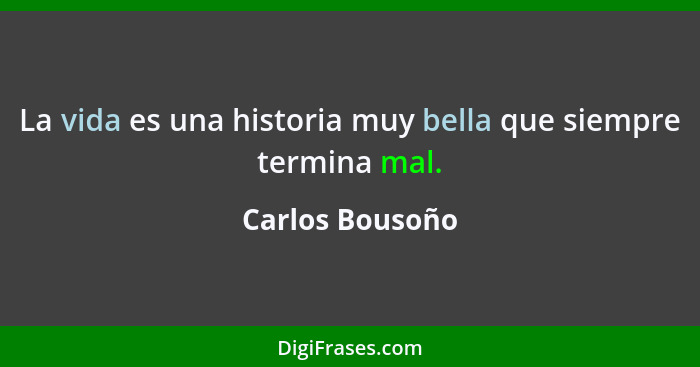 La vida es una historia muy bella que siempre termina mal.... - Carlos Bousoño