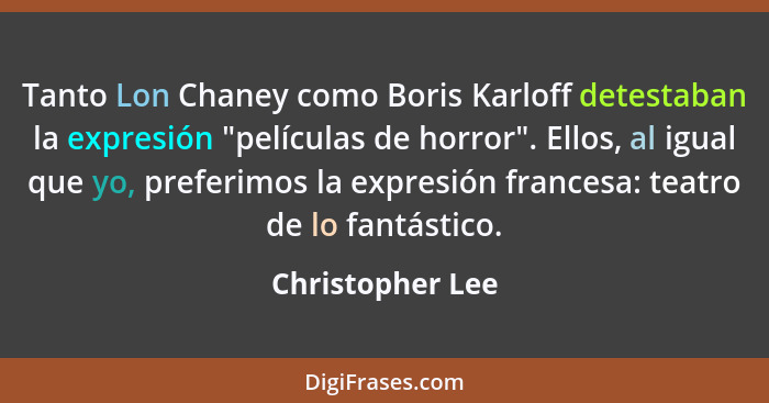 Tanto Lon Chaney como Boris Karloff detestaban la expresión "películas de horror". Ellos, al igual que yo, preferimos la expresión f... - Christopher Lee