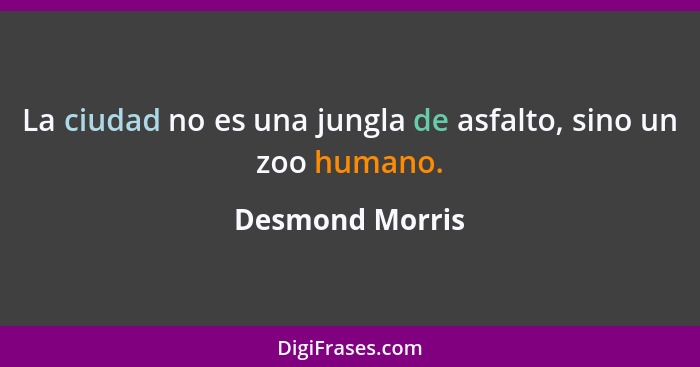 La ciudad no es una jungla de asfalto, sino un zoo humano.... - Desmond Morris