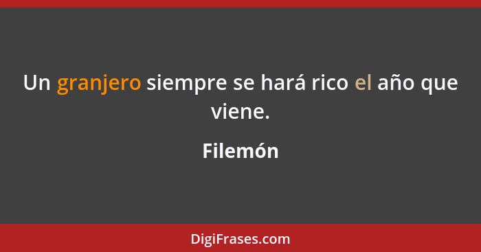 Un granjero siempre se hará rico el año que viene.... - Filemón