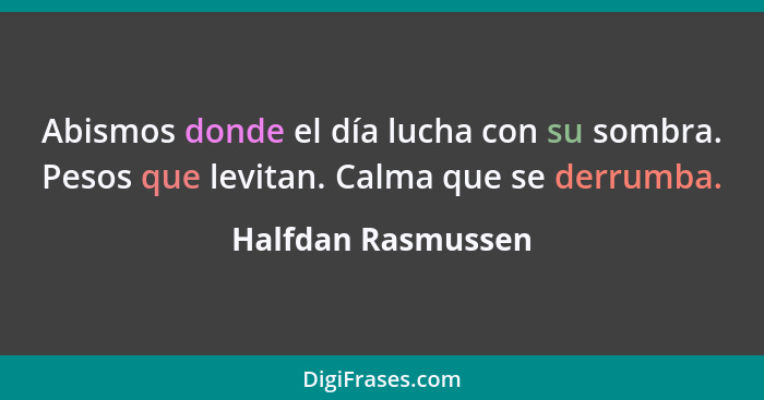 Abismos donde el día lucha con su sombra. Pesos que levitan. Calma que se derrumba.... - Halfdan Rasmussen