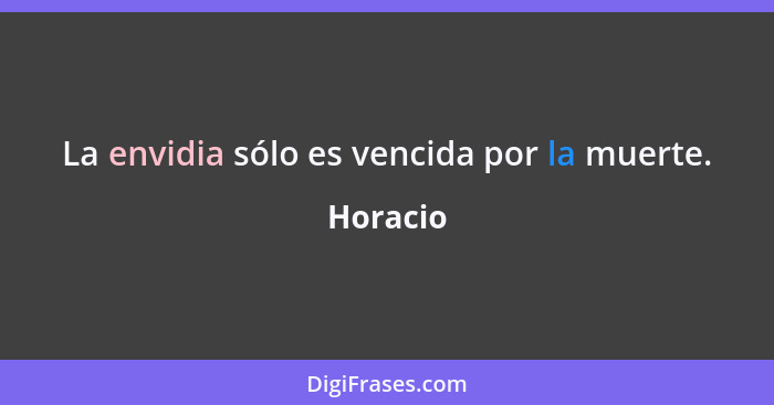 La envidia sólo es vencida por la muerte.... - Horacio