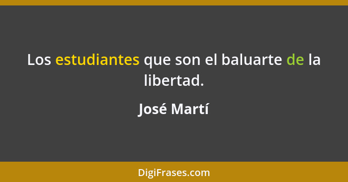 Los estudiantes que son el baluarte de la libertad.... - José Martí