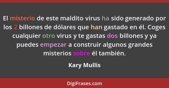 El misterio de este maldito virus ha sido generado por los 2 billones de dólares que han gastado en él. Coges cualquier otro virus y te... - Kary Mullis