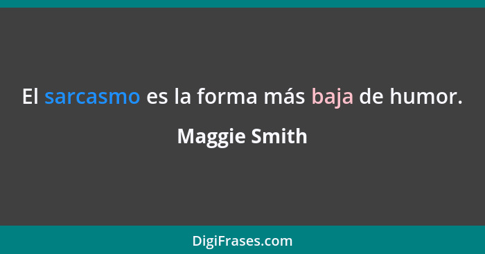 El sarcasmo es la forma más baja de humor.... - Maggie Smith