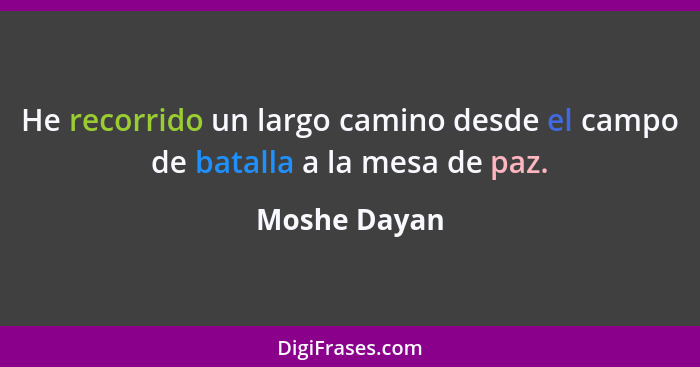 He recorrido un largo camino desde el campo de batalla a la mesa de paz.... - Moshe Dayan