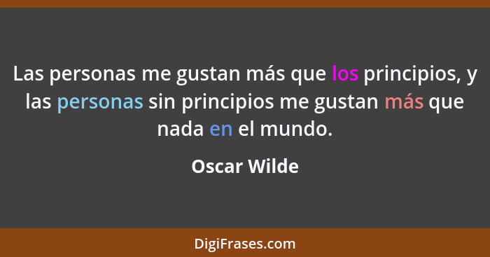 Las personas me gustan más que los principios, y las personas sin principios me gustan más que nada en el mundo.... - Oscar Wilde