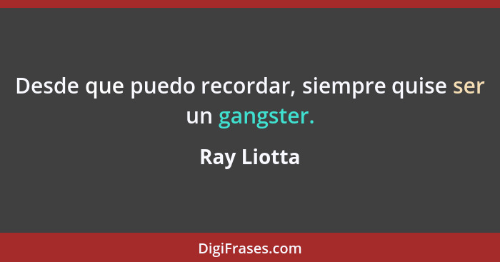 Desde que puedo recordar, siempre quise ser un gangster.... - Ray Liotta