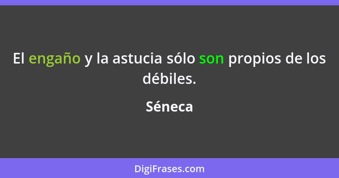 El engaño y la astucia sólo son propios de los débiles.... - Séneca