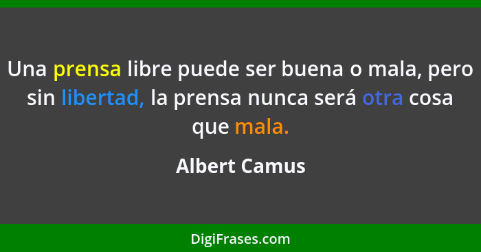 Una prensa libre puede ser buena o mala, pero sin libertad, la prensa nunca será otra cosa que mala.... - Albert Camus