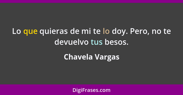 Lo que quieras de mi te lo doy. Pero, no te devuelvo tus besos.... - Chavela Vargas