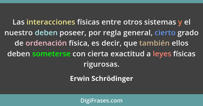 Las interacciones físicas entre otros sistemas y el nuestro deben poseer, por regla general, cierto grado de ordenación física, es... - Erwin Schrödinger