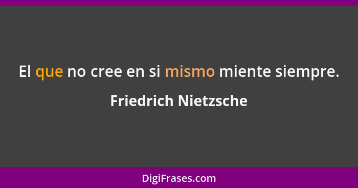 El que no cree en si mismo miente siempre.... - Friedrich Nietzsche