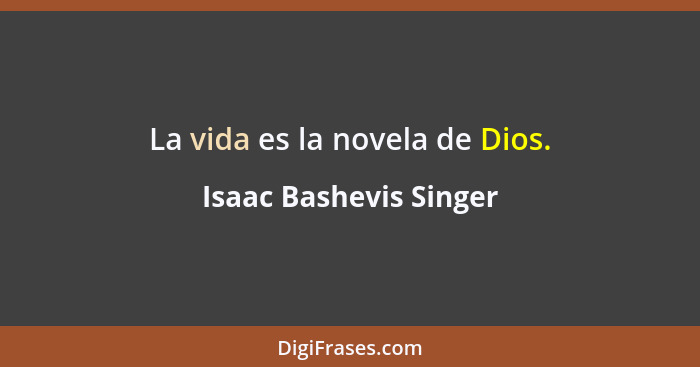 La vida es la novela de Dios.... - Isaac Bashevis Singer